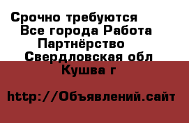 Срочно требуются !!!! - Все города Работа » Партнёрство   . Свердловская обл.,Кушва г.